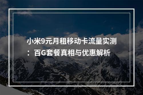 小米9元月租移动卡流量实测：百G套餐真相与优惠解析
