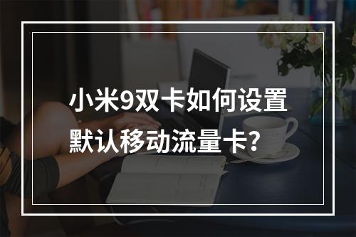 小米9双卡如何设置默认移动流量卡？