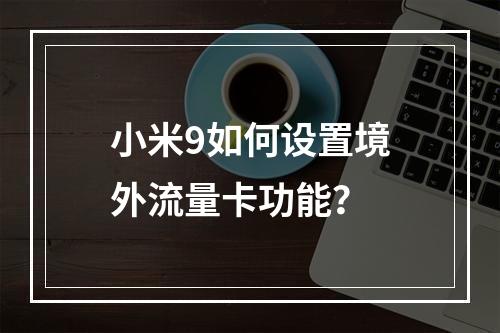 小米9如何设置境外流量卡功能？