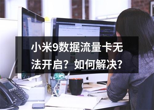 小米9数据流量卡无法开启？如何解决？