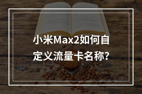 小米Max2如何自定义流量卡名称？