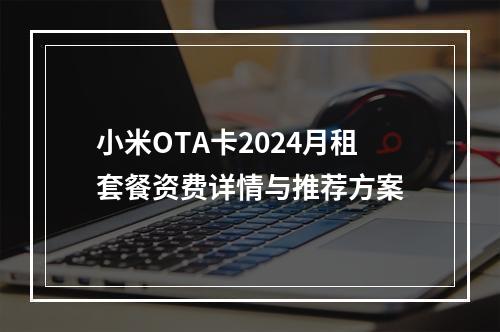 小米OTA卡2024月租套餐资费详情与推荐方案