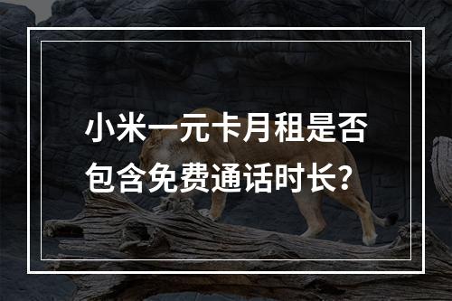 小米一元卡月租是否包含免费通话时长？