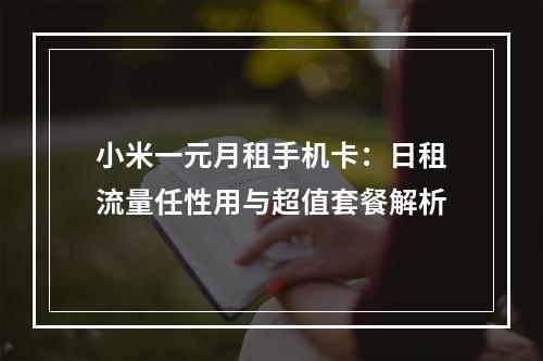 小米一元月租手机卡：日租流量任性用与超值套餐解析