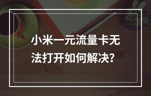 小米一元流量卡无法打开如何解决？