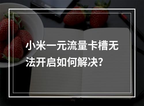 小米一元流量卡槽无法开启如何解决？