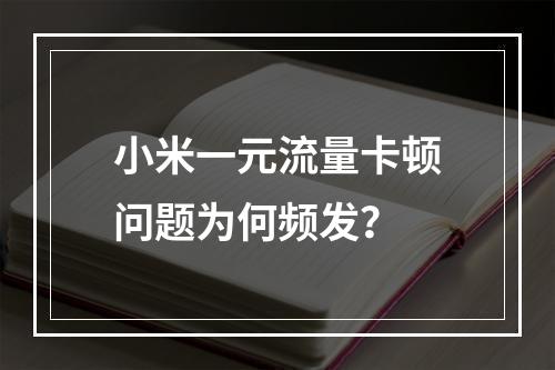 小米一元流量卡顿问题为何频发？