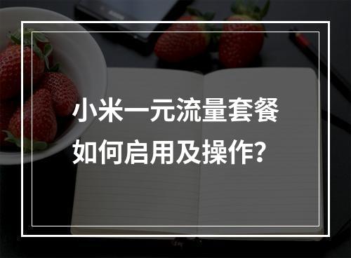 小米一元流量套餐如何启用及操作？