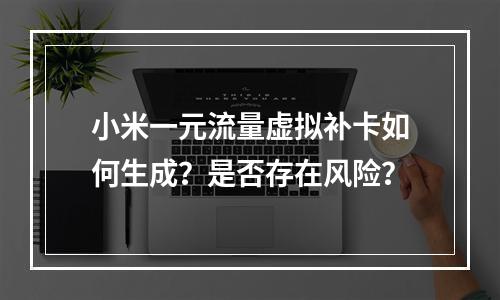 小米一元流量虚拟补卡如何生成？是否存在风险？