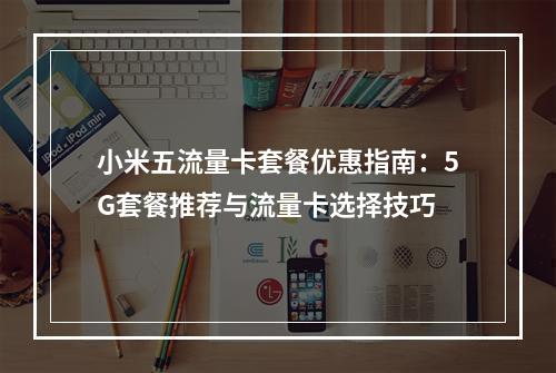 小米五流量卡套餐优惠指南：5G套餐推荐与流量卡选择技巧