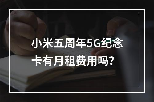 小米五周年5G纪念卡有月租费用吗？