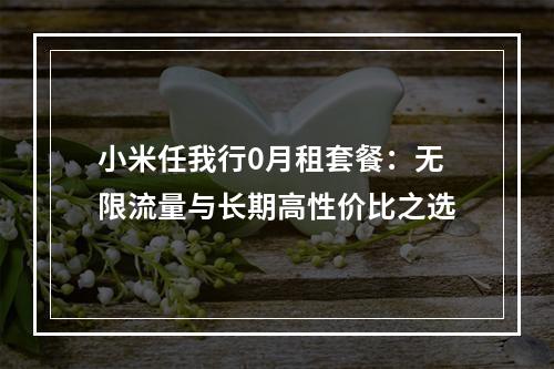 小米任我行0月租套餐：无限流量与长期高性价比之选