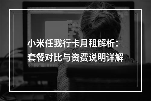 小米任我行卡月租解析：套餐对比与资费说明详解