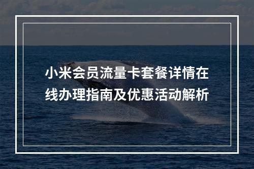 小米会员流量卡套餐详情在线办理指南及优惠活动解析