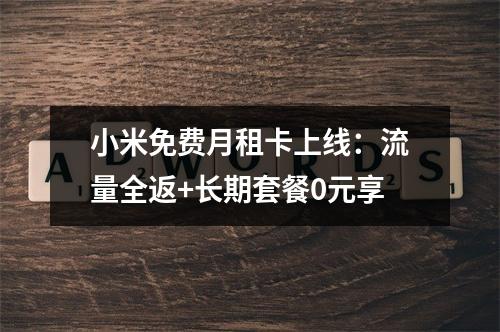 小米免费月租卡上线：流量全返+长期套餐0元享