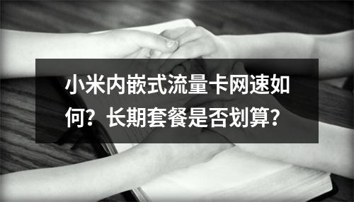 小米内嵌式流量卡网速如何？长期套餐是否划算？