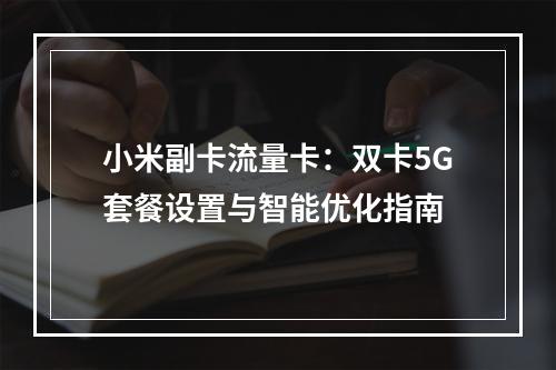 小米副卡流量卡：双卡5G套餐设置与智能优化指南