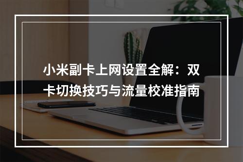 小米副卡上网设置全解：双卡切换技巧与流量校准指南