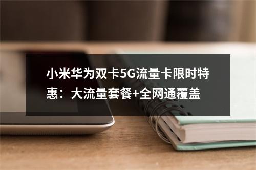 小米华为双卡5G流量卡限时特惠：大流量套餐+全网通覆盖