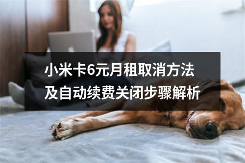 小米卡6元月租取消方法及自动续费关闭步骤解析