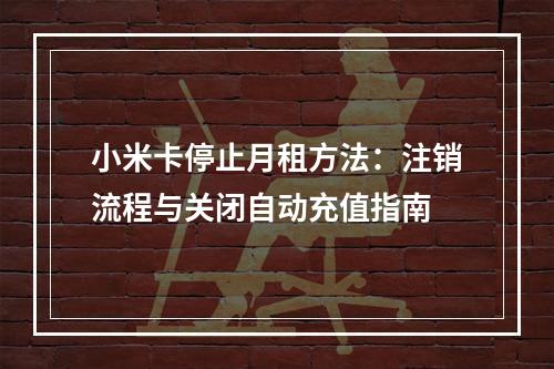 小米卡停止月租方法：注销流程与关闭自动充值指南