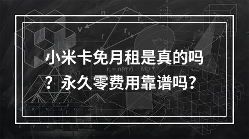 小米卡免月租是真的吗？永久零费用靠谱吗？