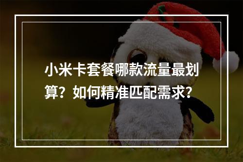 小米卡套餐哪款流量最划算？如何精准匹配需求？