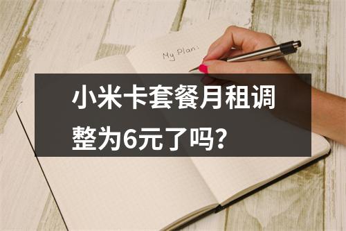 小米卡套餐月租调整为6元了吗？