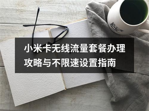 小米卡无线流量套餐办理攻略与不限速设置指南