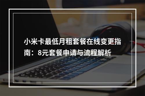 小米卡最低月租套餐在线变更指南：8元套餐申请与流程解析