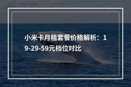 小米卡月租套餐价格解析：19-29-59元档位对比