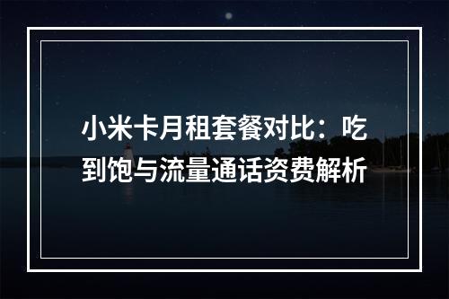 小米卡月租套餐对比：吃到饱与流量通话资费解析