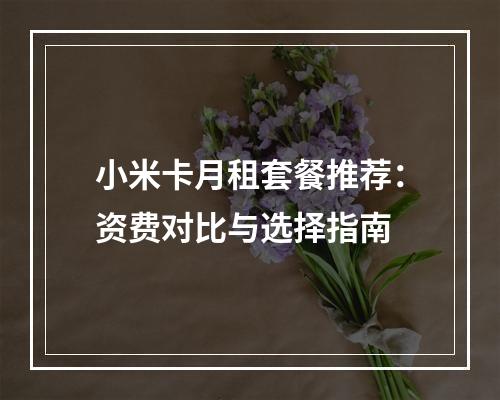 小米卡月租套餐推荐：资费对比与选择指南