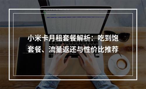 小米卡月租套餐解析：吃到饱套餐、流量返还与性价比推荐