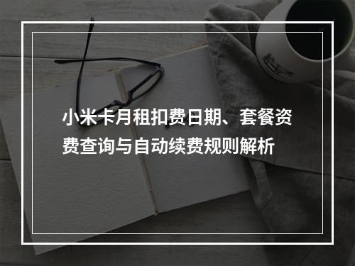 小米卡月租扣费日期、套餐资费查询与自动续费规则解析