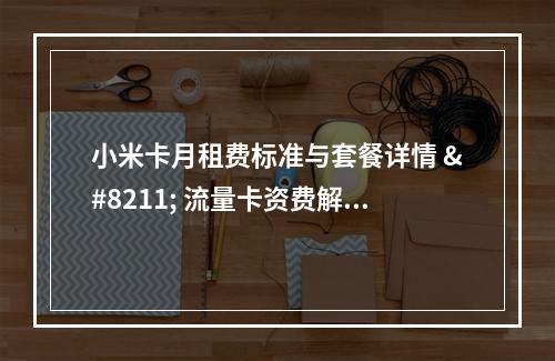 小米卡月租费标准与套餐详情 – 流量卡资费解析