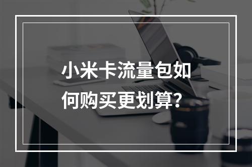 小米卡流量包如何购买更划算？