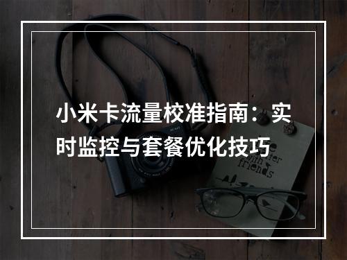 小米卡流量校准指南：实时监控与套餐优化技巧