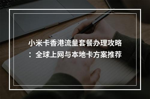 小米卡香港流量套餐办理攻略：全球上网与本地卡方案推荐