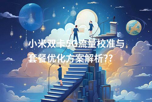 小米双卡5G流量校准与套餐优化方案解析??