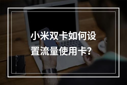 小米双卡如何设置流量使用卡？