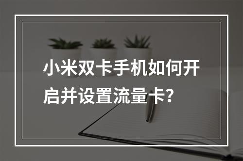 小米双卡手机如何开启并设置流量卡？