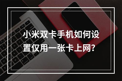 小米双卡手机如何设置仅用一张卡上网？