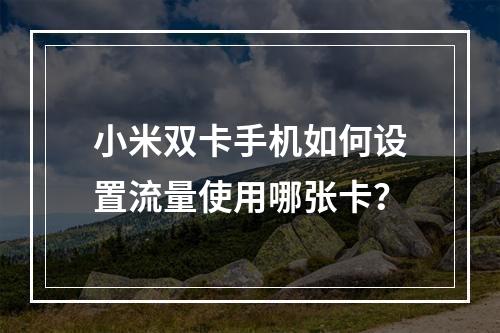 小米双卡手机如何设置流量使用哪张卡？
