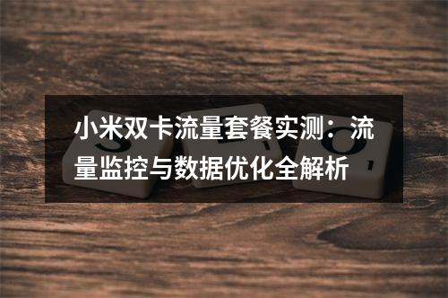 小米双卡流量套餐实测：流量监控与数据优化全解析