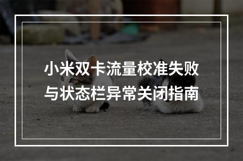 小米双卡流量校准失败与状态栏异常关闭指南