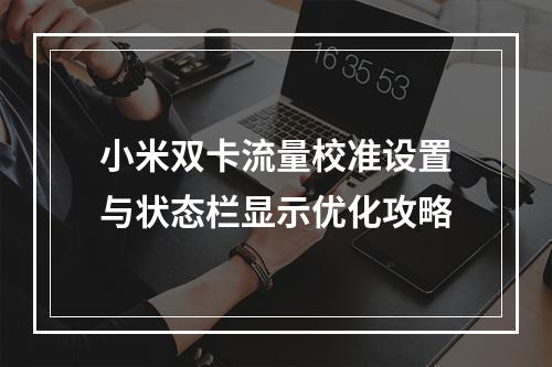 小米双卡流量校准设置与状态栏显示优化攻略