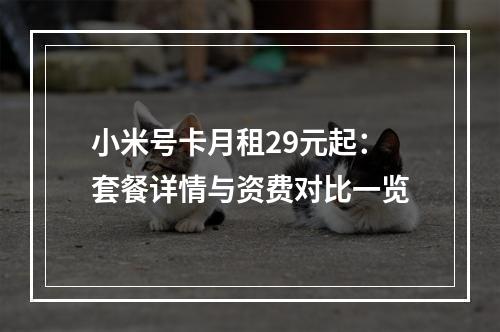 小米号卡月租29元起：套餐详情与资费对比一览