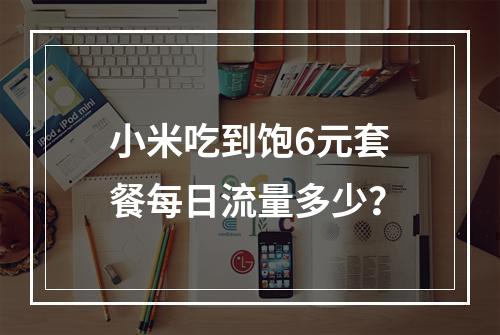 小米吃到饱6元套餐每日流量多少？