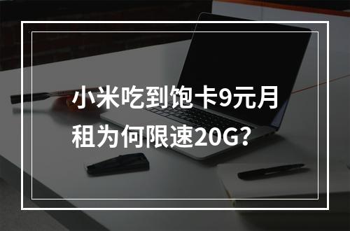 小米吃到饱卡9元月租为何限速20G？